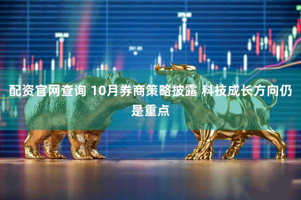 配资官网查询 10月券商策略披露 科技成长方向仍是重点